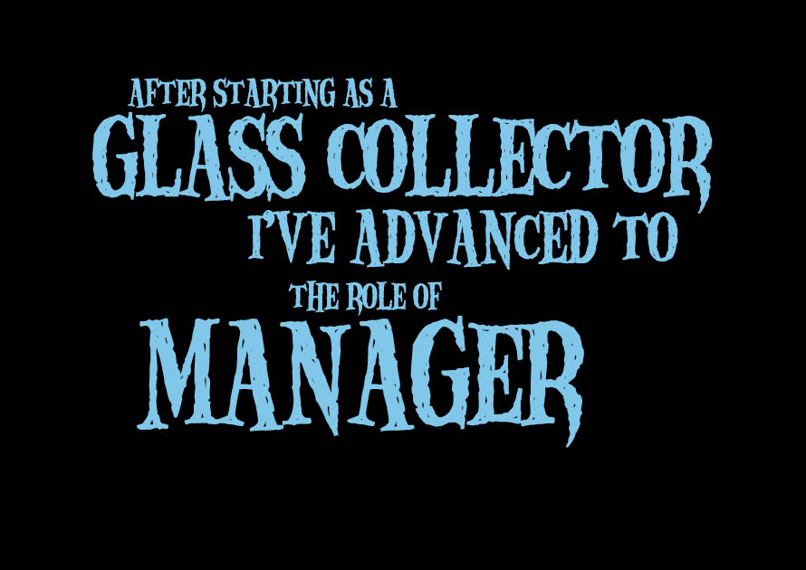 After starting as a glass collector, I’ve advanced to the role of Manager.