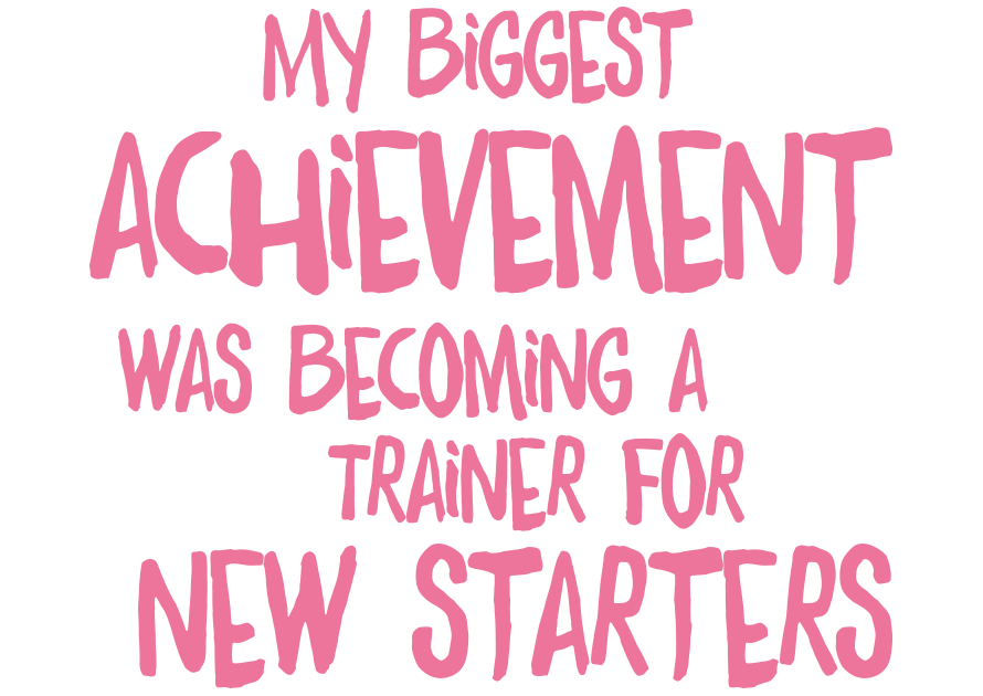 My biggest achievement was becoming a trainer for new starters