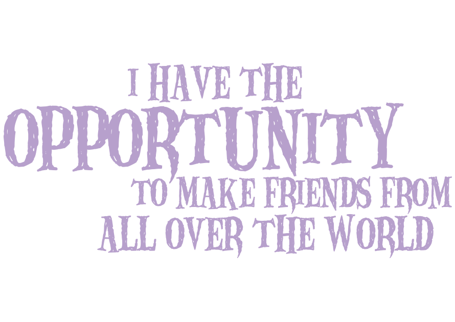 I have the opportunity to make friends from all over the world