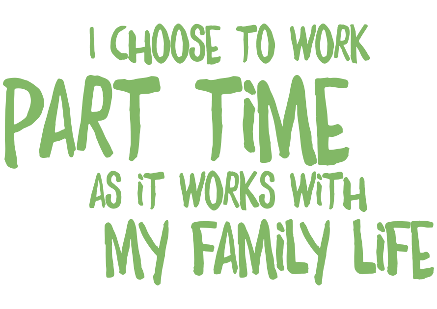 I choose to work part-time as it works with my family life 