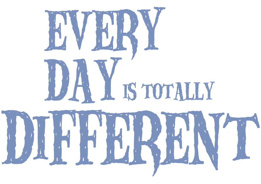 Every day is totally different 