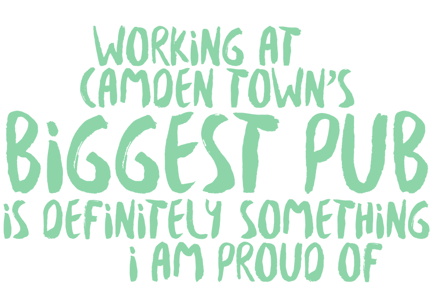 Working at Camden Town's biggest pub is definitely something to be proud of