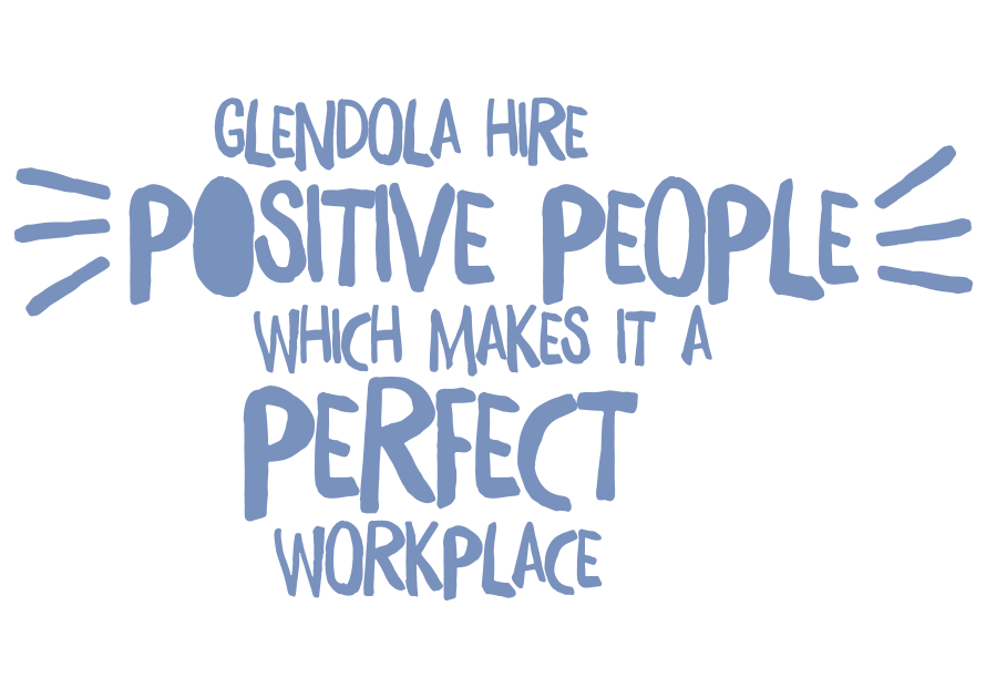 Glendola hire positive people which makes it a perfect workplace