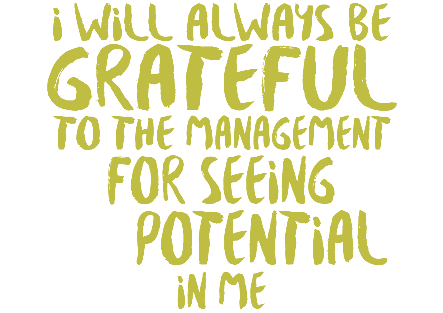 I will always be grateful to the management for seeing potential in me