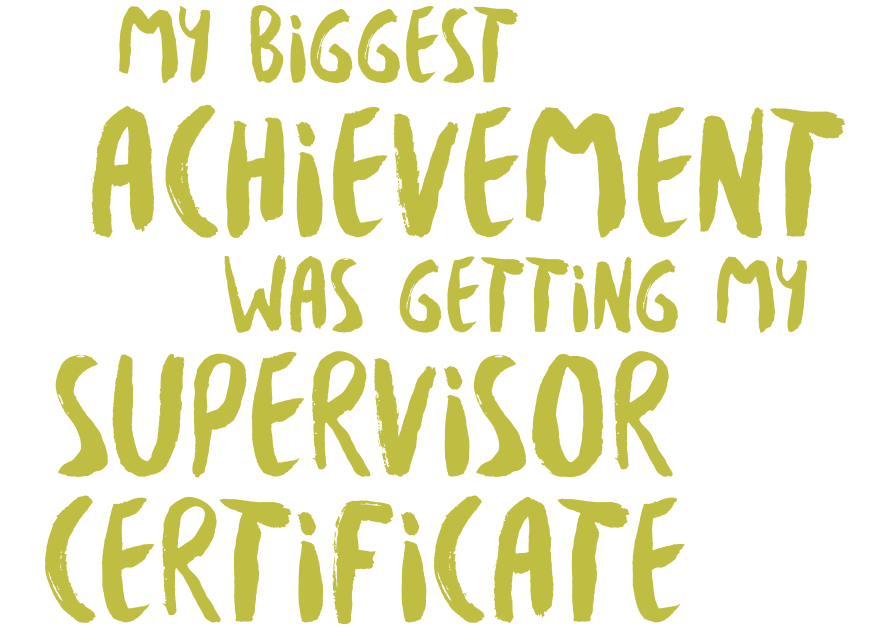 My biggest achievement was getting my Supervisor certificate 