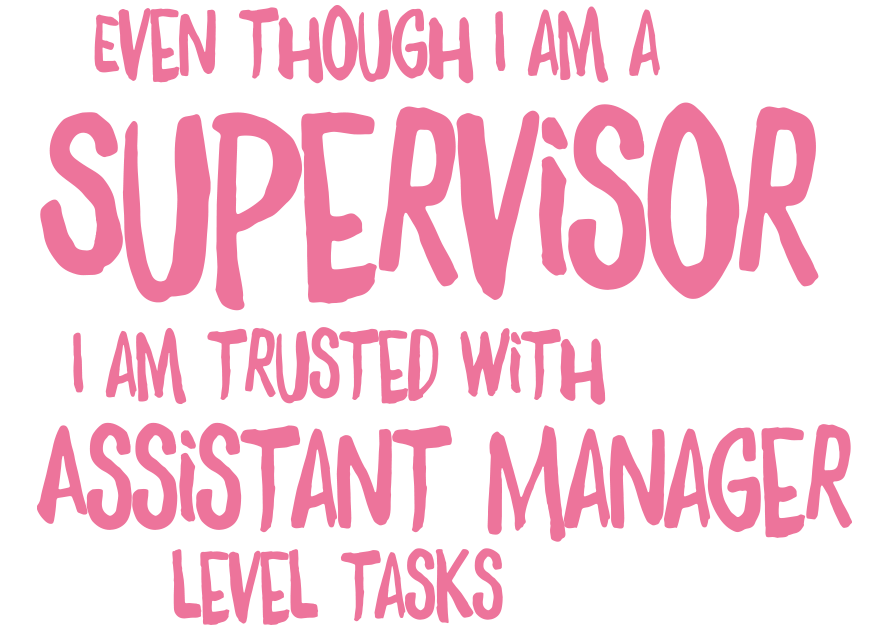 Even though I am a Supervisor I am trusted with Assistant Manager level tasks