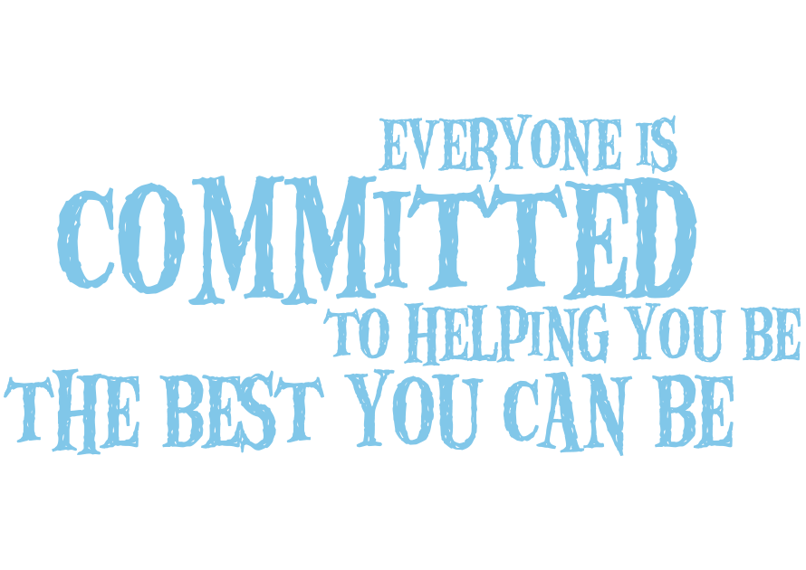 Everyone is committed to helping you be the best you can be